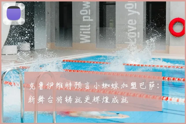克鲁伊维特预言小蜘蛛加盟巴萨：新舞台将铸就更辉煌成就