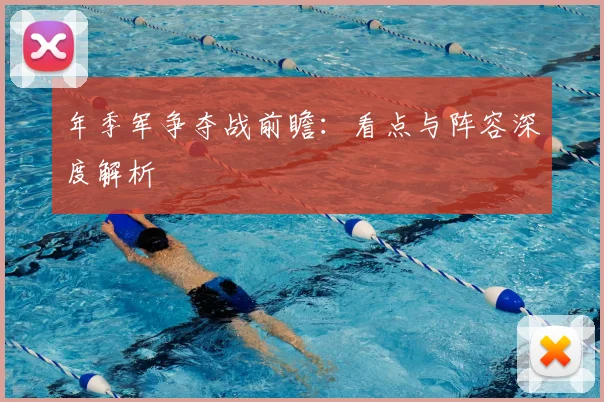 年季军争夺战前瞻：看点与阵容深度解析