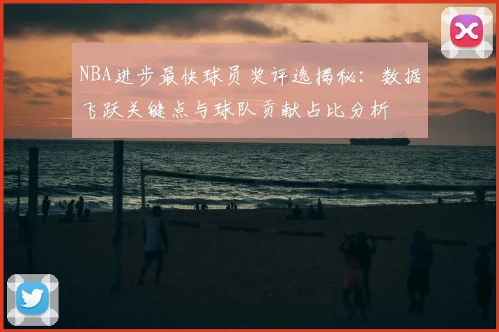 NBA进步最快球员奖评选揭秘：数据飞跃关键点与球队贡献占比分析