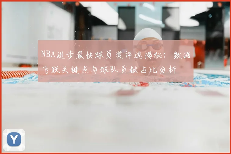 NBA进步最快球员奖评选揭秘:数据飞跃关键点与球队贡献占比分析