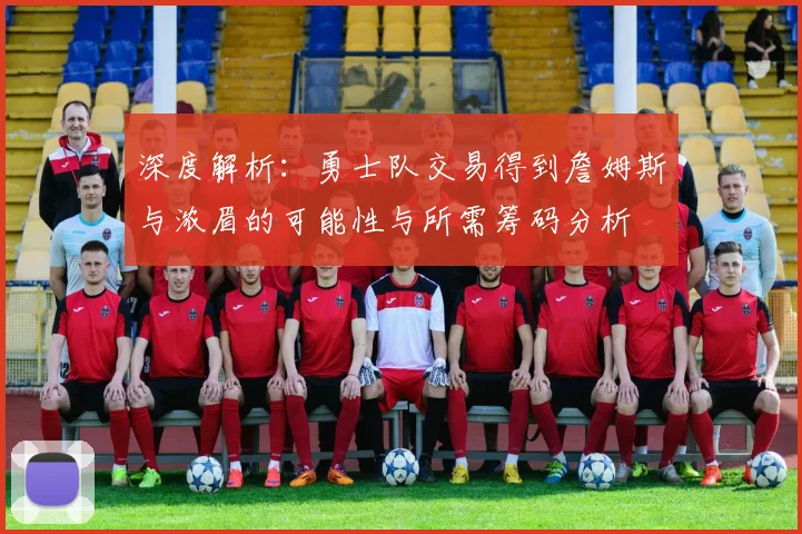 深度解析：勇士队交易得到詹姆斯与浓眉的可能性与所需筹码分析