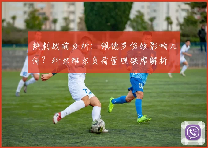 热刺战前分析:佩德罗伤缺影响几何?科尔维尔负荷管理缺席解析