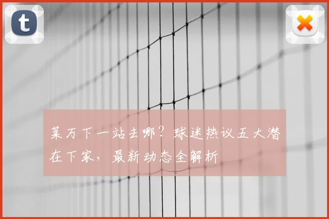 莱万下一站去哪？球迷热议五大潜在下家，最新动态全解析