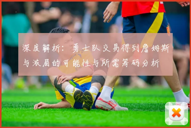 深度解析：勇士队交易得到詹姆斯与浓眉的可能性与所需筹码分析
